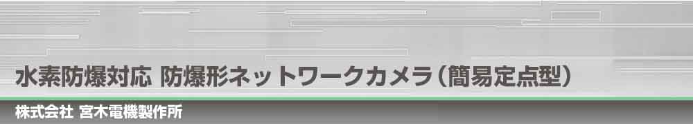 水素防爆対応 防爆形ネットワークカメラ(簡易定点型)　NWEX-CM500Ha