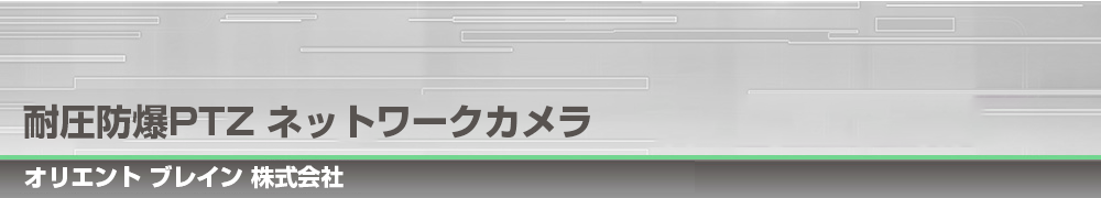 耐圧防爆PTZ ネットワークカメラ　RCS-360B1L/B1、B2L/B2｜オリエント ブレイン 株式会社